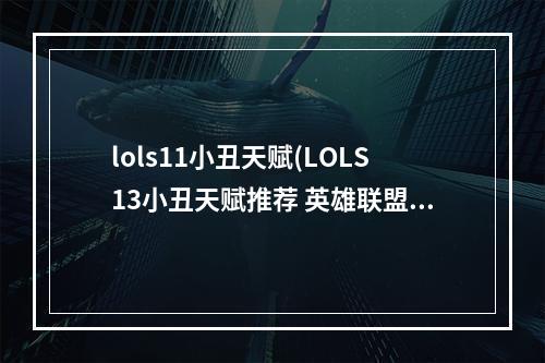 lols11小丑天赋(LOLS13小丑天赋推荐 英雄联盟手游 )