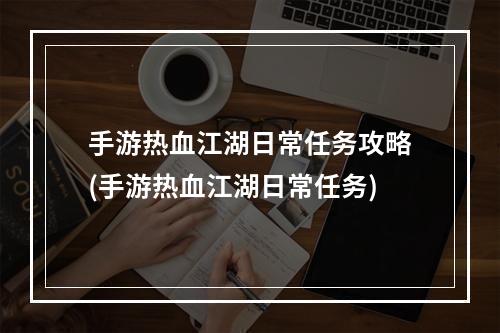 手游热血江湖日常任务攻略(手游热血江湖日常任务)