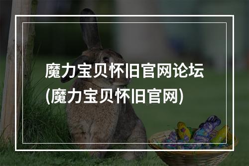 魔力宝贝怀旧官网论坛(魔力宝贝怀旧官网)