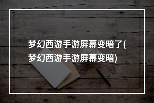 梦幻西游手游屏幕变暗了(梦幻西游手游屏幕变暗)