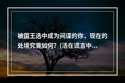 被国王选中成为间谍的你，现在的处境究竟如何？(活在谎言中国王的命令游戏介绍)