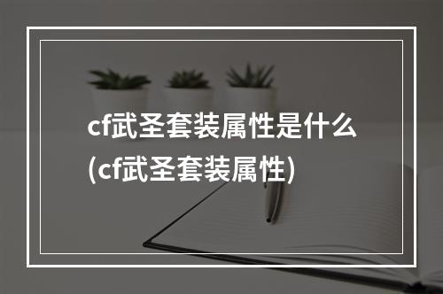 cf武圣套装属性是什么(cf武圣套装属性)