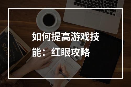 如何提高游戏技能：红眼攻略