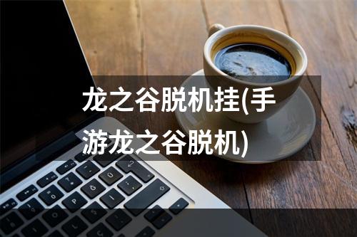 龙之谷脱机挂(手游龙之谷脱机)