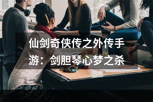 仙剑奇侠传之外传手游：剑胆琴心梦之杀