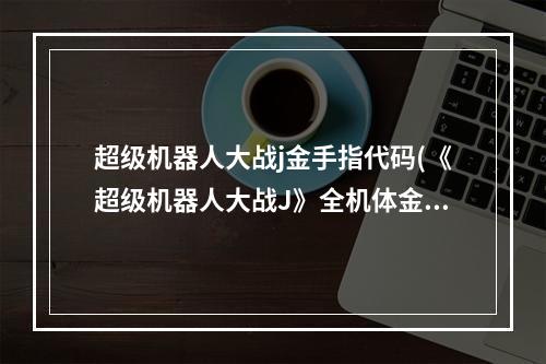 超级机器人大战j金手指代码(《超级机器人大战J》全机体金手指(ba))