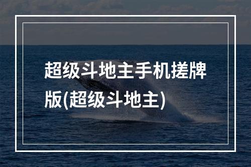 超级斗地主手机搓牌版(超级斗地主)