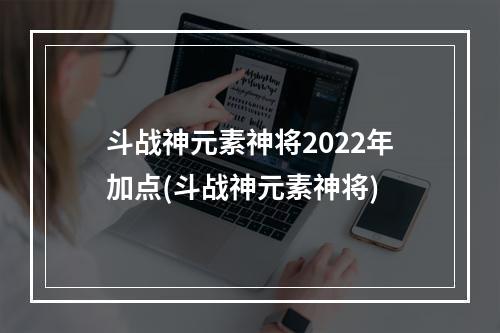 斗战神元素神将2022年加点(斗战神元素神将)