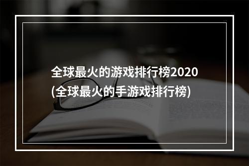 全球最火的游戏排行榜2020(全球最火的手游戏排行榜)