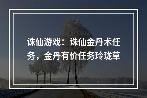 诛仙游戏：诛仙金丹术任务，金丹有价任务玲珑草