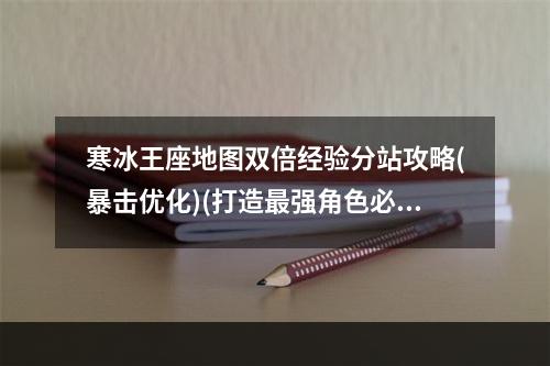 寒冰王座地图双倍经验分站攻略(暴击优化)(打造最强角色必须掌握的寒冰王座地图攻略(卡位精准))