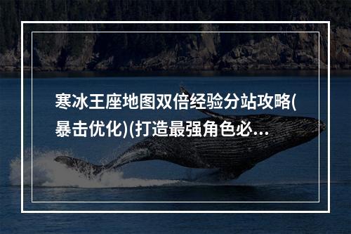 寒冰王座地图双倍经验分站攻略(暴击优化)(打造最强角色必须掌握的寒冰王座地图攻略(卡位精准))