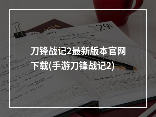 刀锋战记2最新版本官网下载(手游刀锋战记2)