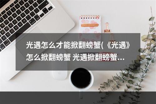 光遇怎么才能掀翻螃蟹(《光遇》怎么掀翻螃蟹 光遇掀翻螃蟹方法 光遇 )