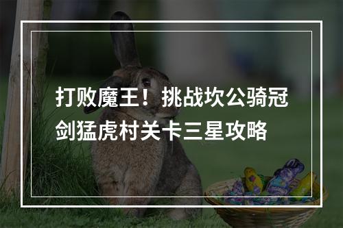 打败魔王！挑战坎公骑冠剑猛虎村关卡三星攻略