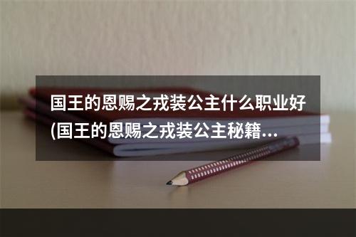 国王的恩赐之戎装公主什么职业好(国王的恩赐之戎装公主秘籍 一代巾帼公主)