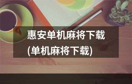 惠安单机麻将下载(单机麻将下载)