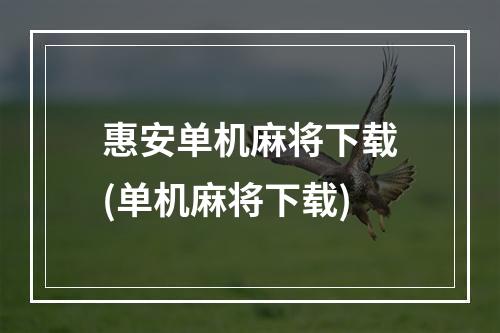 惠安单机麻将下载(单机麻将下载)