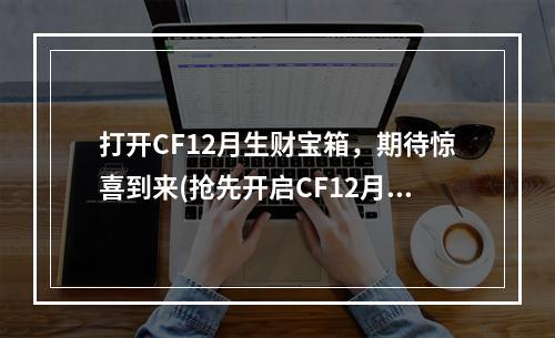 打开CF12月生财宝箱，期待惊喜到来(抢先开启CF12月生财宝箱活动)