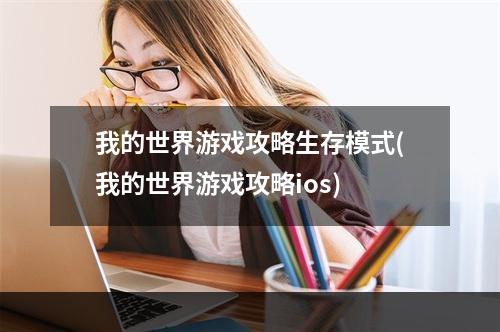 我的世界游戏攻略生存模式(我的世界游戏攻略ios)