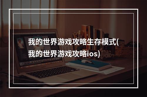 我的世界游戏攻略生存模式(我的世界游戏攻略ios)