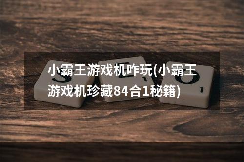 小霸王游戏机咋玩(小霸王游戏机珍藏84合1秘籍)