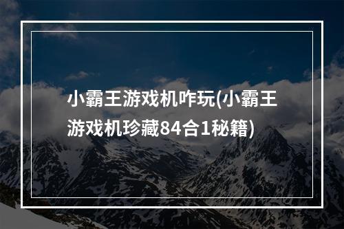 小霸王游戏机咋玩(小霸王游戏机珍藏84合1秘籍)