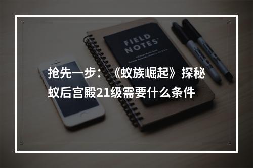 抢先一步：《蚁族崛起》探秘蚁后宫殿21级需要什么条件