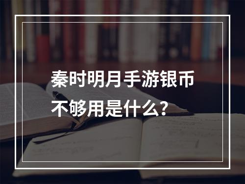 秦时明月手游银币不够用是什么？