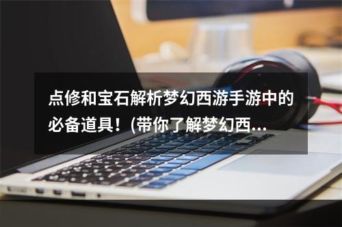 点修和宝石解析梦幻西游手游中的必备道具！(带你了解梦幻西游手游中的点修和宝石的妙用！)