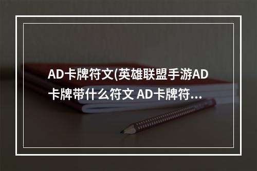 AD卡牌符文(英雄联盟手游AD卡牌带什么符文 AD卡牌符文推荐 英雄)