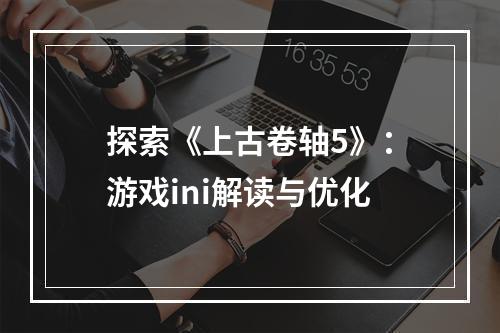 探索《上古卷轴5》：游戏ini解读与优化