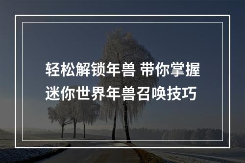 轻松解锁年兽 带你掌握迷你世界年兽召唤技巧