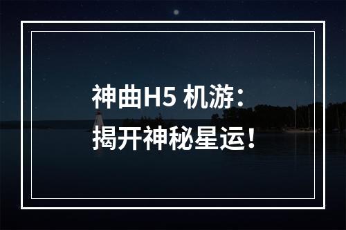 神曲H5 机游：揭开神秘星运！