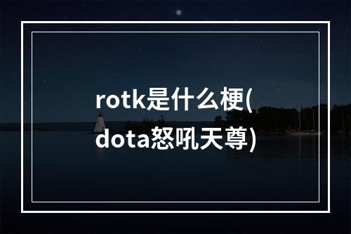 rotk是什么梗(dota怒吼天尊)