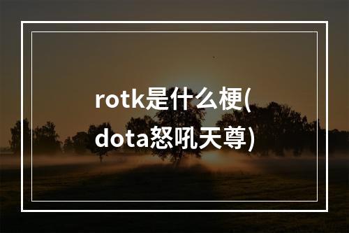 rotk是什么梗(dota怒吼天尊)