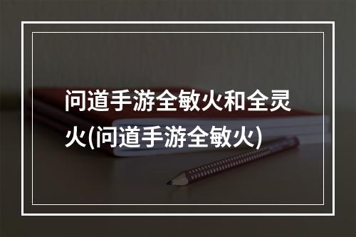 问道手游全敏火和全灵火(问道手游全敏火)