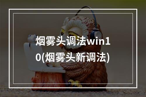 烟雾头调法win10(烟雾头新调法)