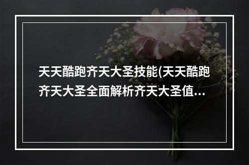 天天酷跑齐天大圣技能(天天酷跑齐天大圣全面解析齐天大圣值得入手吗)