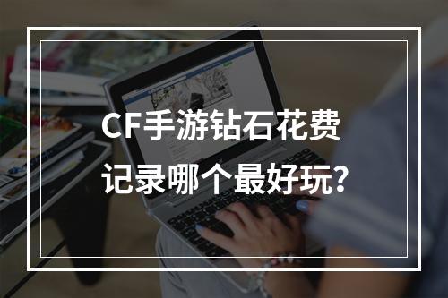 CF手游钻石花费记录哪个最好玩？