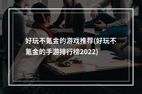 好玩不氪金的游戏推荐(好玩不氪金的手游排行榜2022)