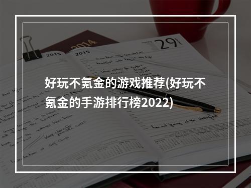 好玩不氪金的游戏推荐(好玩不氪金的手游排行榜2022)