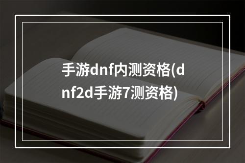 手游dnf内测资格(dnf2d手游7测资格)