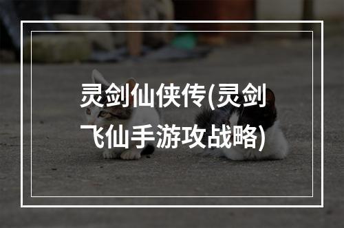 灵剑仙侠传(灵剑飞仙手游攻战略)