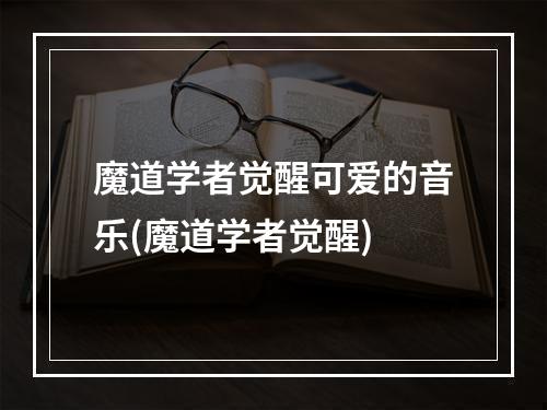 魔道学者觉醒可爱的音乐(魔道学者觉醒)