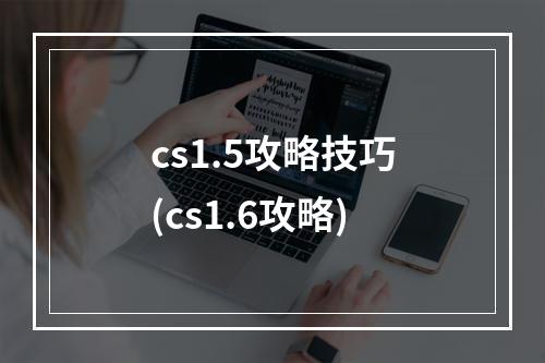 cs1.5攻略技巧(cs1.6攻略)