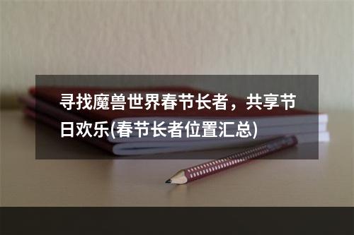 寻找魔兽世界春节长者，共享节日欢乐(春节长者位置汇总)