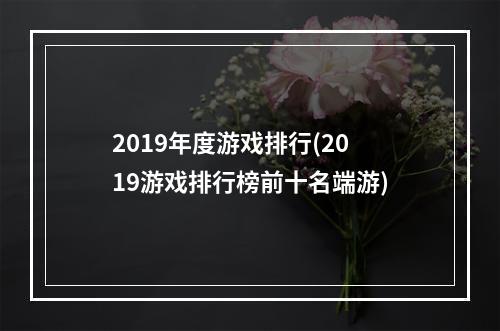 2019年度游戏排行(2019游戏排行榜前十名端游)