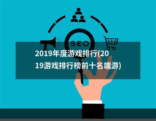 2019年度游戏排行(2019游戏排行榜前十名端游)