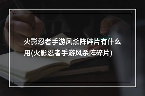 火影忍者手游风杀阵碎片有什么用(火影忍者手游风杀阵碎片)